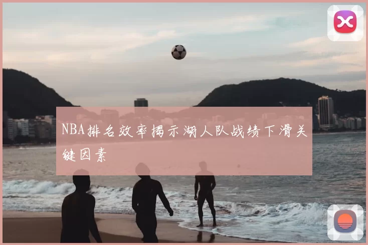 NBA排名效率揭示湖人队战绩下滑关键因素