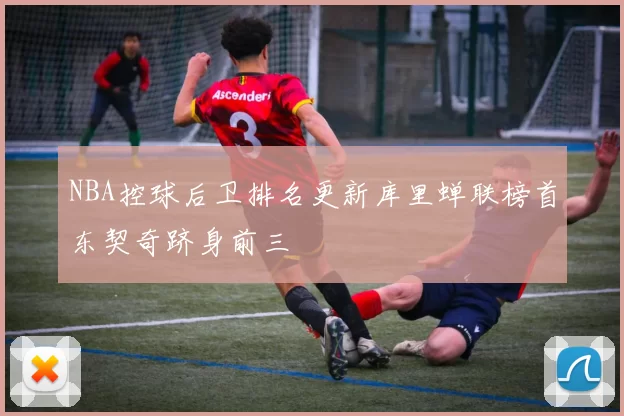 NBA控球后卫排名更新库里蝉联榜首东契奇跻身前三