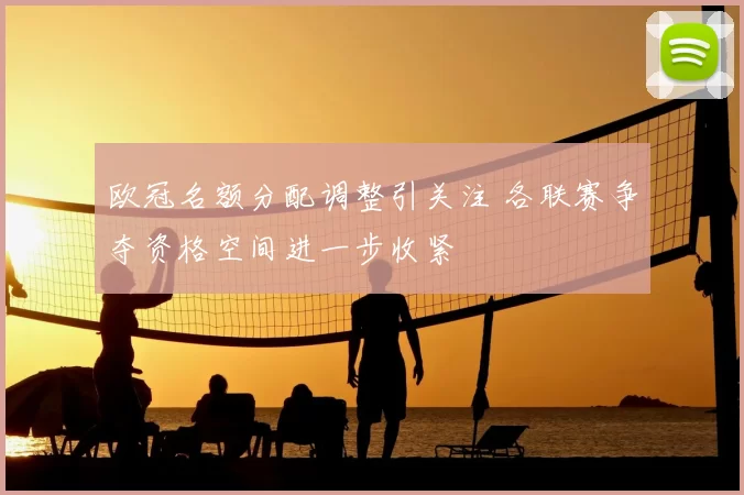 欧冠名额分配调整引关注 各联赛争夺资格空间进一步收紧