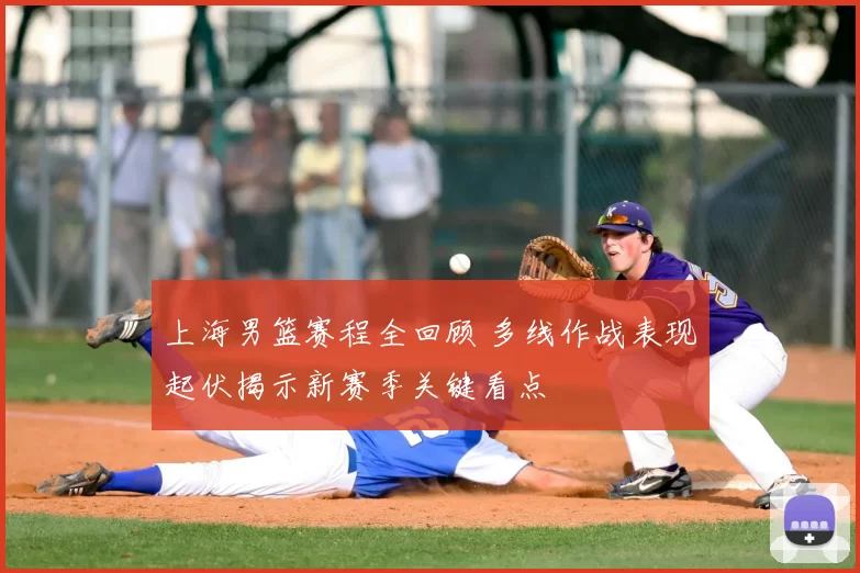上海男篮赛程全回顾 多线作战表现起伏揭示新赛季关键看点