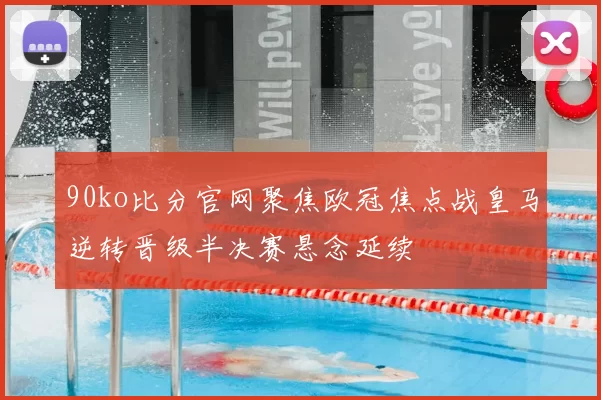 90ko比分官网聚焦欧冠焦点战皇马逆转晋级半决赛悬念延续