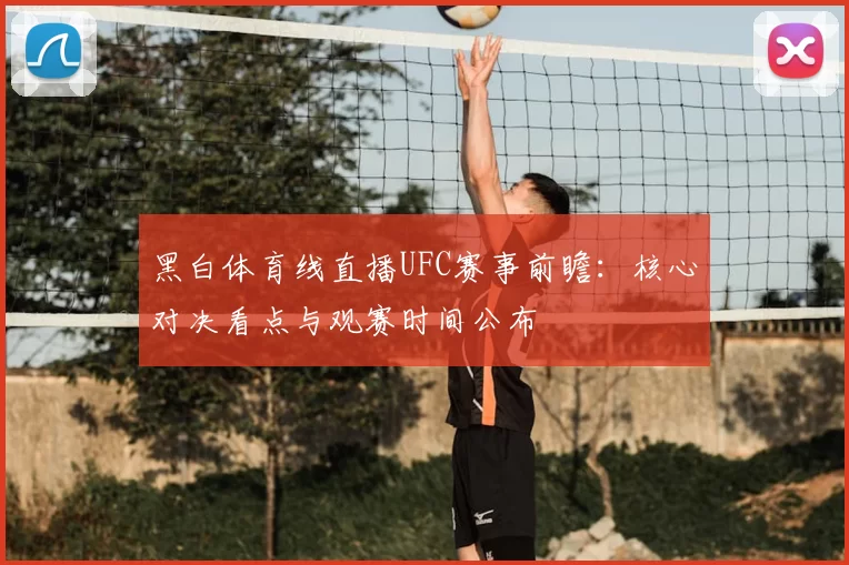 黑白体育线直播UFC赛事前瞻：核心对决看点与观赛时间公布