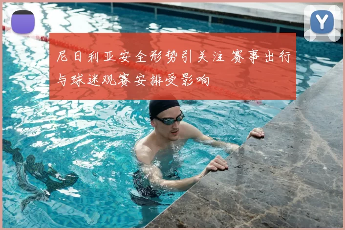 尼日利亚安全形势引关注 赛事出行与球迷观赛安排受影响