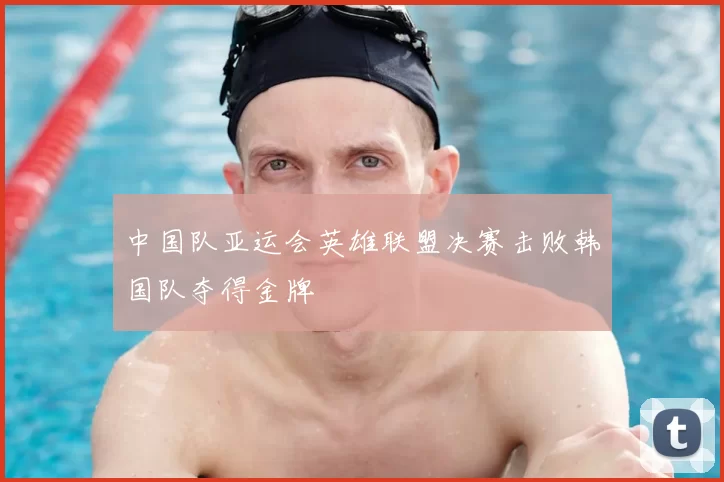 中国队亚运会英雄联盟决赛击败韩国队夺得金牌