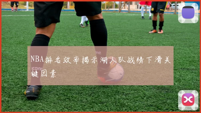 NBA排名效率揭示湖人队战绩下滑关键因素