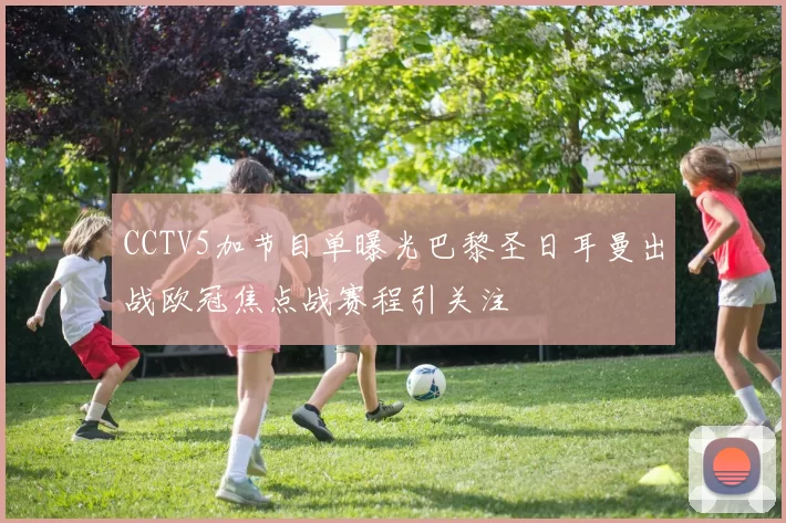 CCTV5加节目单曝光巴黎圣日耳曼出战欧冠焦点战赛程引关注