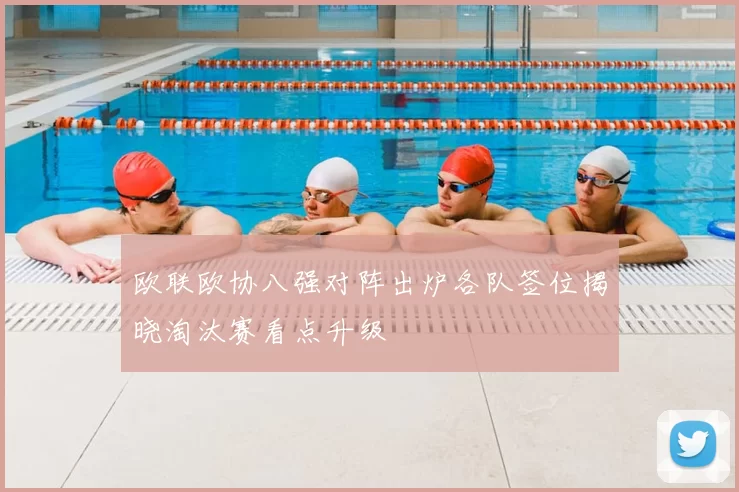 欧联欧协八强对阵出炉各队签位揭晓淘汰赛看点升级