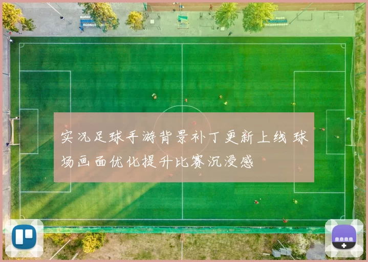 实况足球手游背景补丁更新上线 球场画面优化提升比赛沉浸感