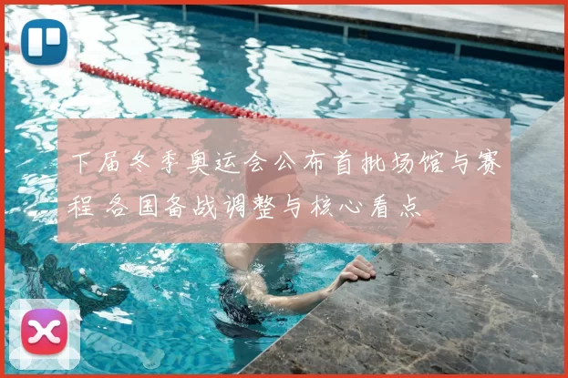下届冬季奥运会公布首批场馆与赛程 各国备战调整与核心看点