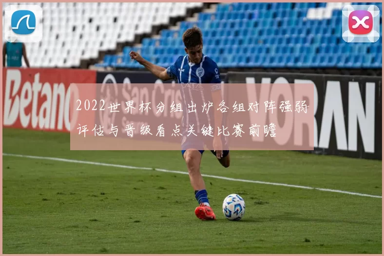 2022世界杯分组出炉各组对阵强弱评估与晋级看点关键比赛前瞻