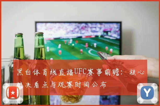 黑白体育线直播UFC赛事前瞻：核心对决看点与观赛时间公布