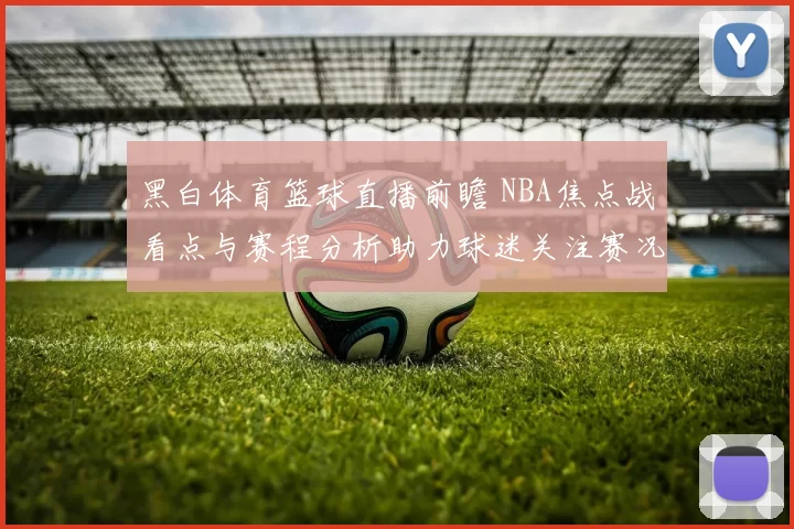 黑白体育篮球直播前瞻 NBA焦点战看点与赛程分析助力球迷关注赛况