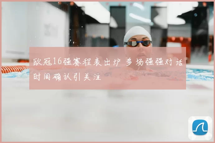 欧冠16强赛程表出炉 多场强强对话时间确认引关注