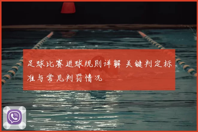 足球比赛进球规则详解 关键判定标准与常见判罚情况