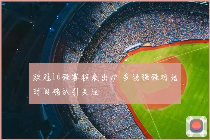 欧冠16强赛程表出炉 多场强强对话时间确认引关注
