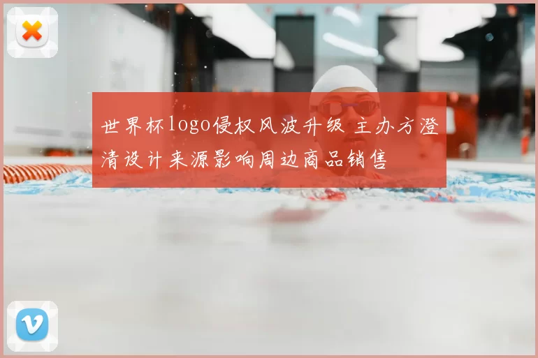 世界杯logo侵权风波升级 主办方澄清设计来源影响周边商品销售
