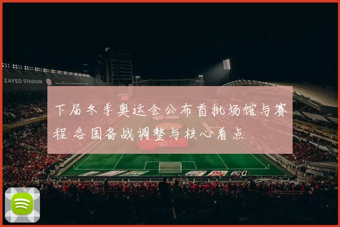 下届冬季奥运会公布首批场馆与赛程 各国备战调整与核心看点