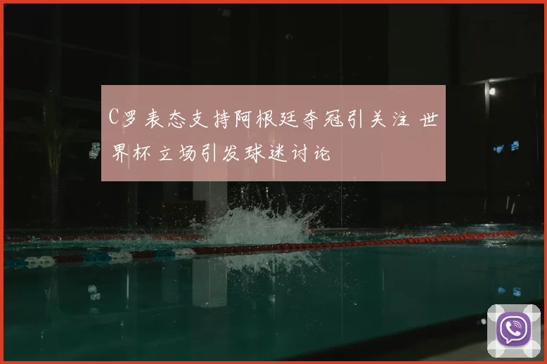 C罗表态支持阿根廷夺冠引关注 世界杯立场引发球迷讨论