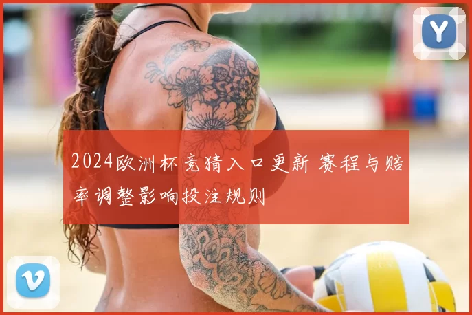 2024欧洲杯竞猜入口更新 赛程与赔率调整影响投注规则